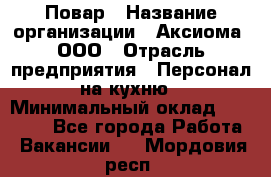 Повар › Название организации ­ Аксиома, ООО › Отрасль предприятия ­ Персонал на кухню › Минимальный оклад ­ 20 000 - Все города Работа » Вакансии   . Мордовия респ.